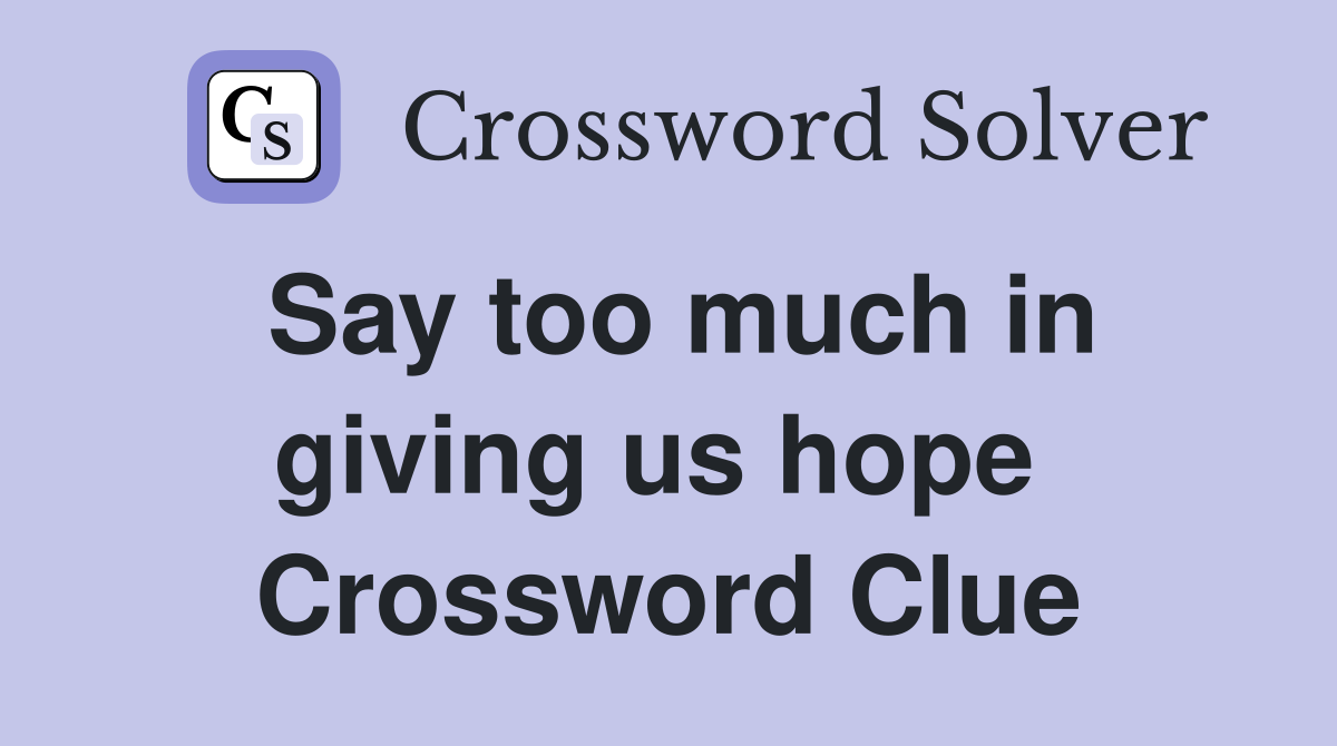 Say too much in giving us hope  Crossword Clue