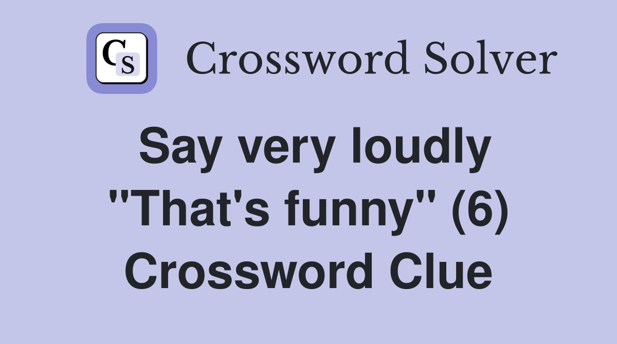 Say very loudly "That's funny" (6) Crossword Clue