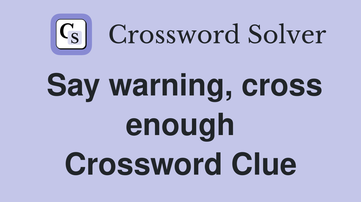 Say warning, cross enough Crossword Clue