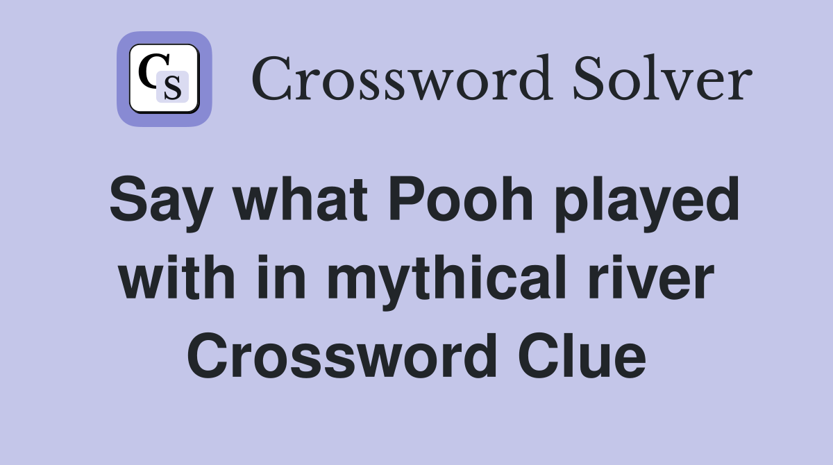 Say what Pooh played with in mythical river Crossword Clue