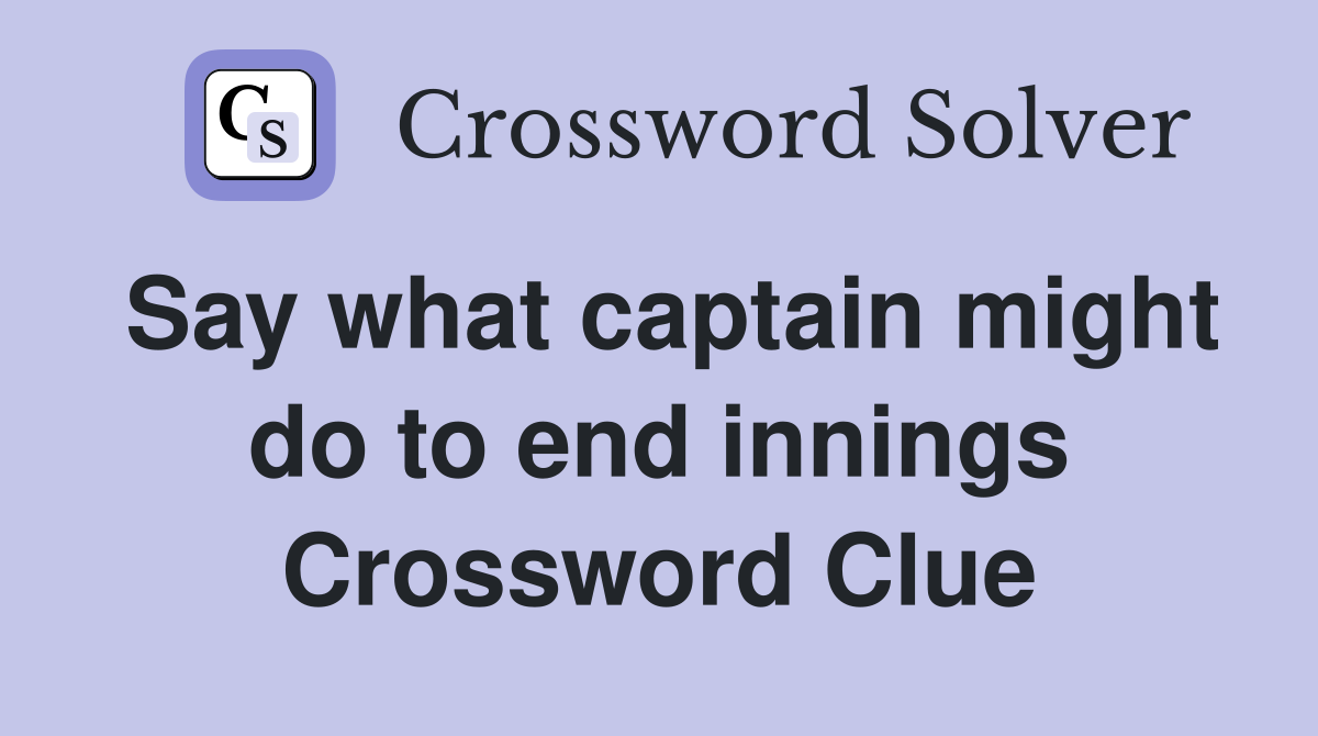 Say what captain might do to end innings Crossword Clue