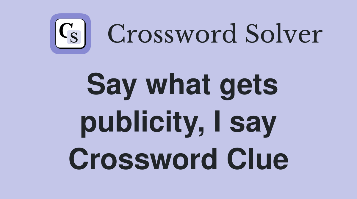Say what gets publicity, I say Crossword Clue