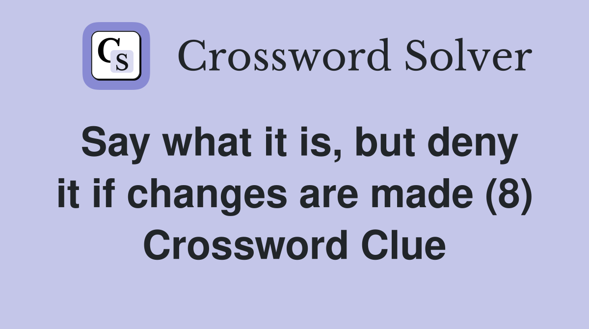 Say what it is, but deny it if changes are made (8) Crossword Clue