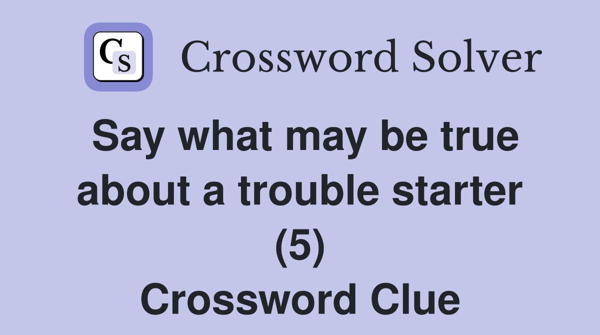 Say what may be true about a trouble starter (5) Crossword Clue