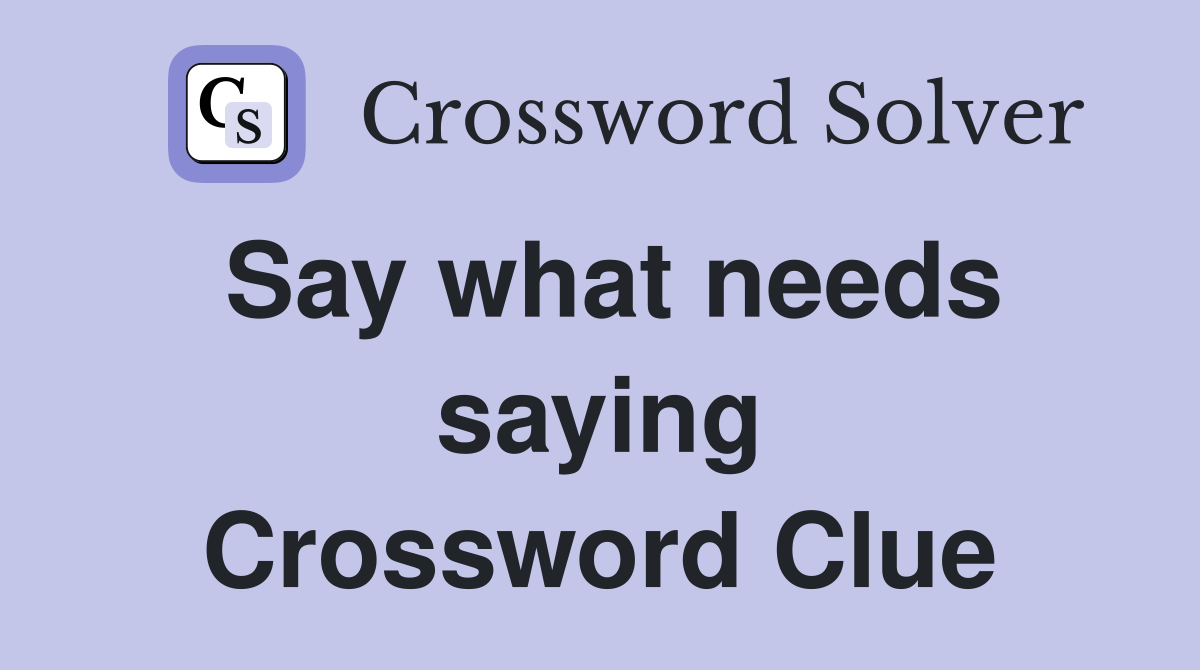 Say what needs saying Crossword Clue