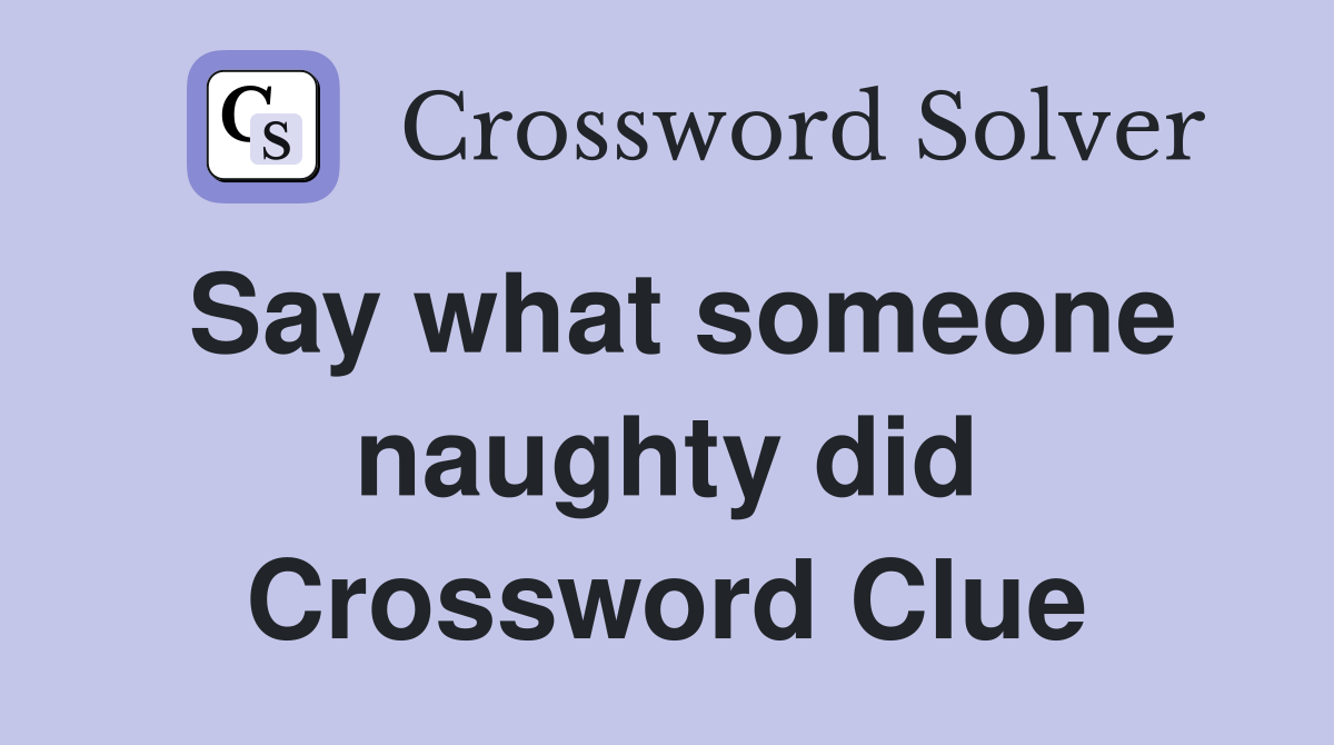 Say what someone naughty did Crossword Clue