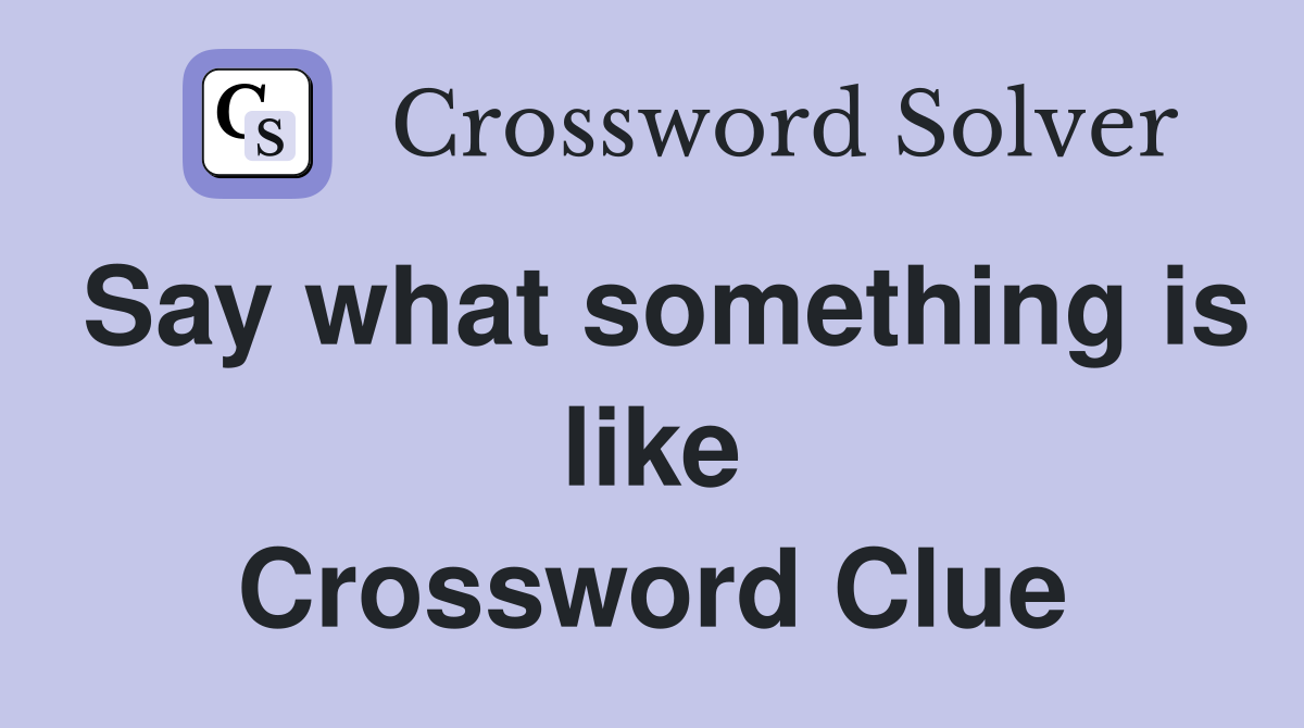 Say what something is like Crossword Clue