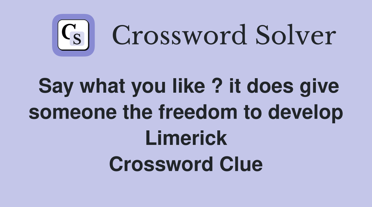 Say what you like ? it does give someone the freedom to develop Limerick Crossword Clue