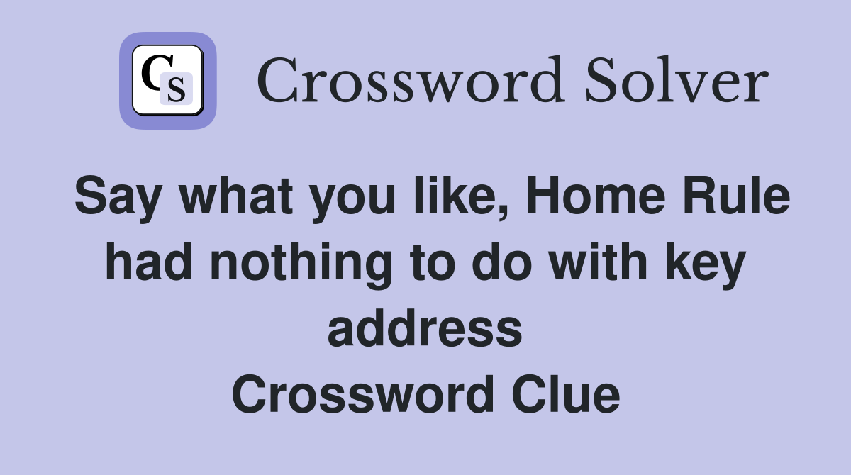 Say what you like, Home Rule had nothing to do with key address Crossword Clue