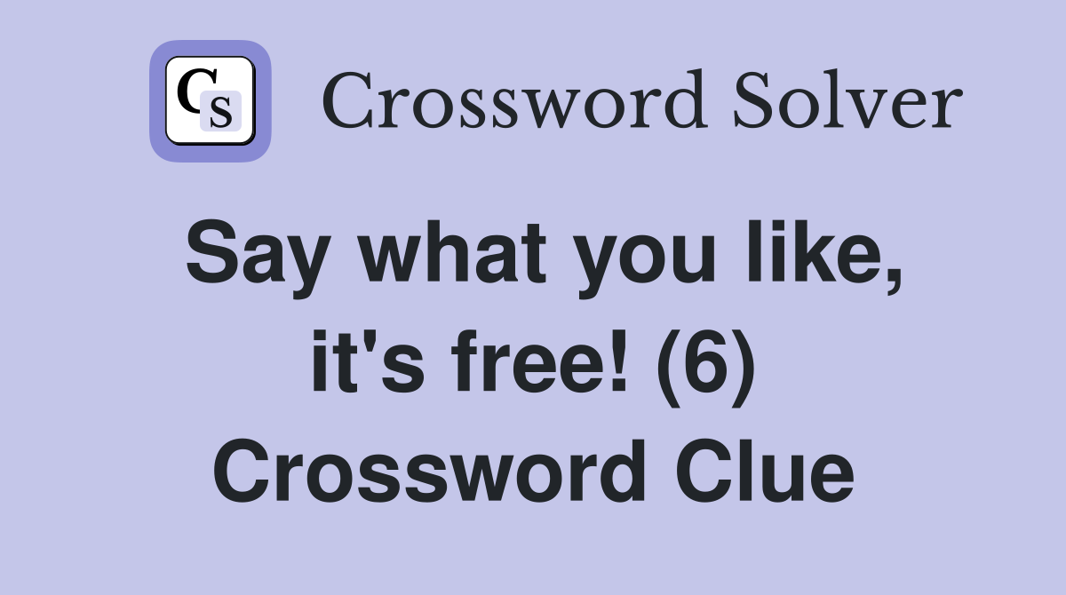 Say what you like, it's free! (6) Crossword Clue