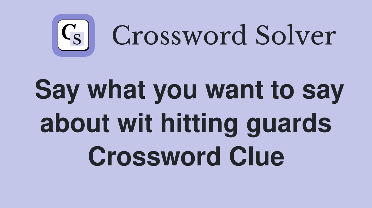 Say what you want to say about wit hitting guards Crossword Clue