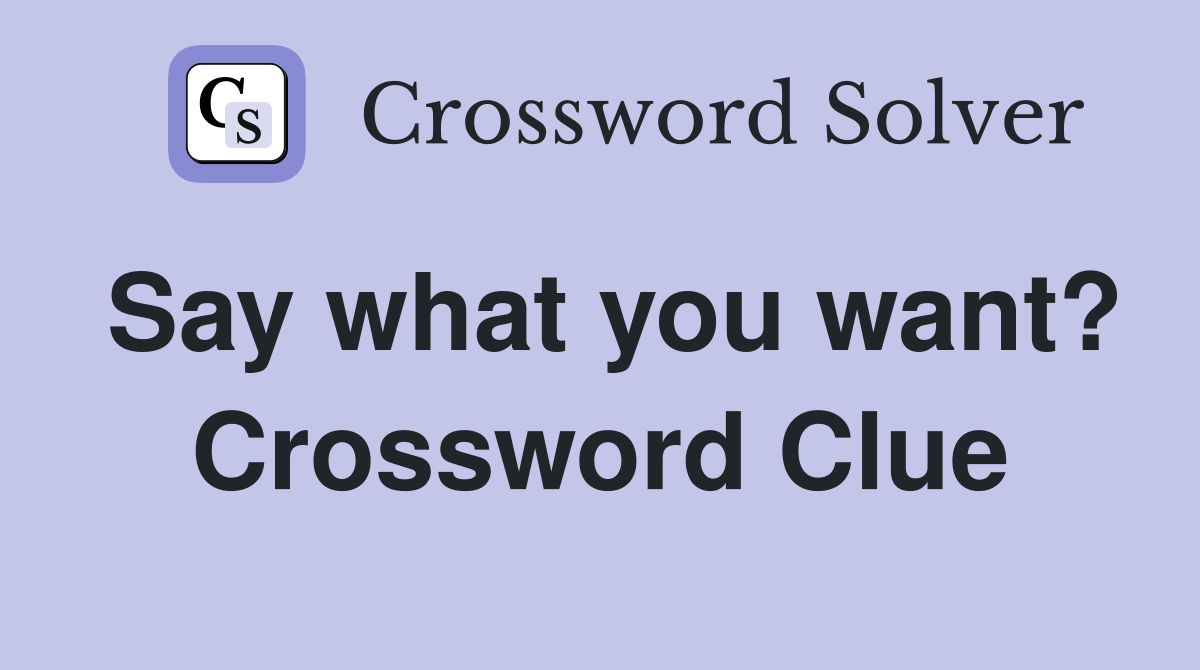 Say what you want? Crossword Clue
