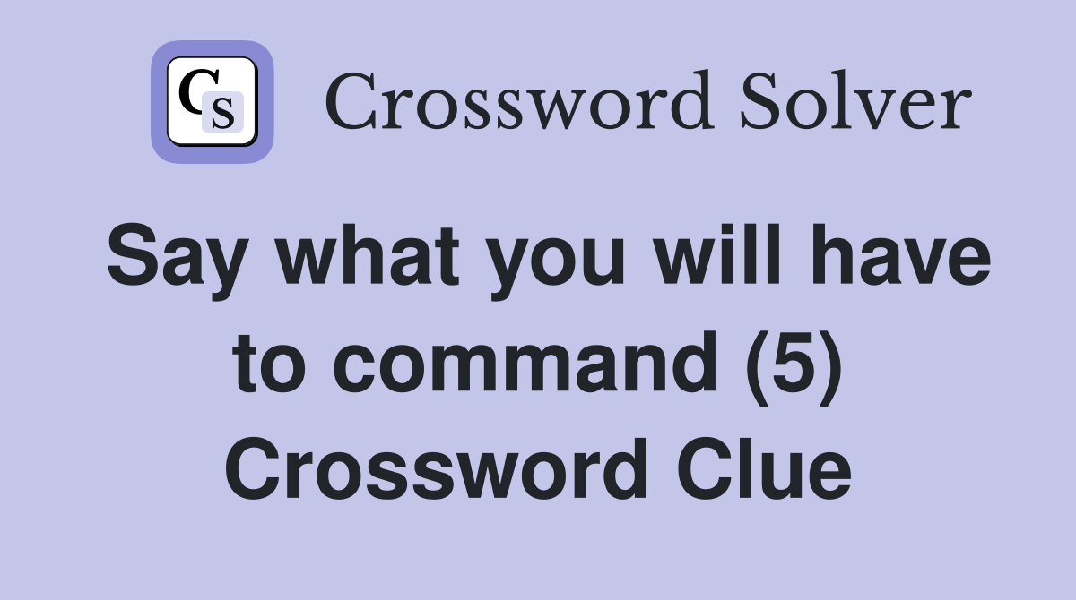 Say what you will have to command (5) Crossword Clue