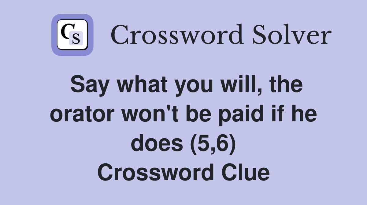 Say what you will, the orator won't be paid if he does (5,6) Crossword Clue