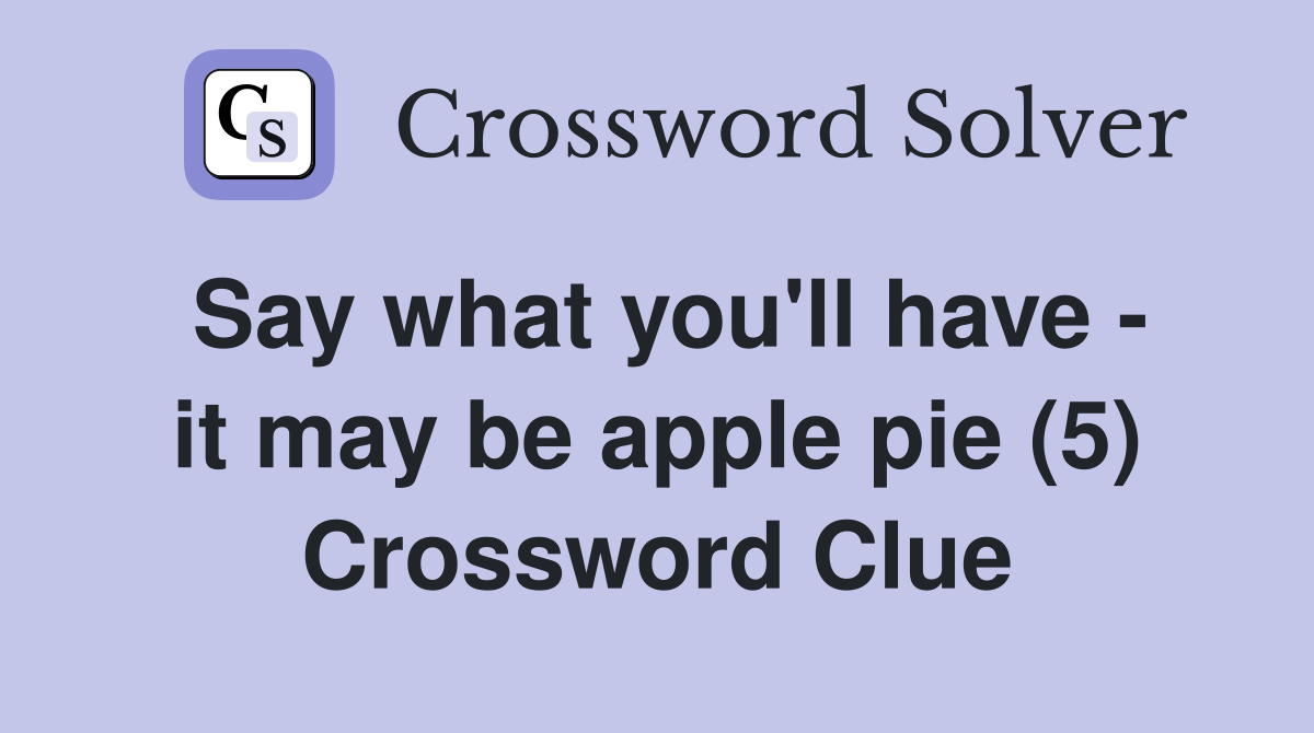Say what you'll have - it may be apple pie (5) Crossword Clue