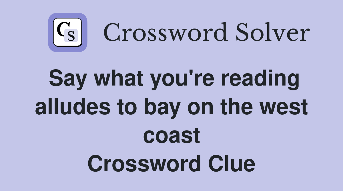 Say what you're reading alludes to bay on the west coast Crossword Clue