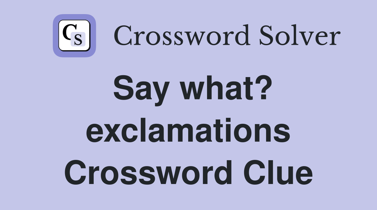 Say what? exclamations Crossword Clue