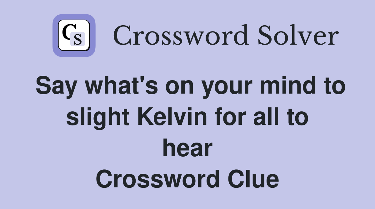 Say what's on your mind to slight Kelvin for all to hear Crossword Clue