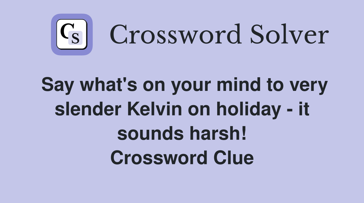 Say what's on your mind to very slender Kelvin on holiday - it sounds harsh! Crossword Clue
