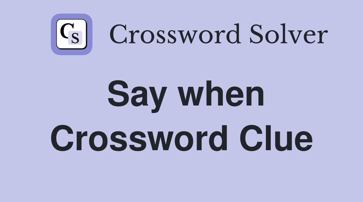 Say when Crossword Clue