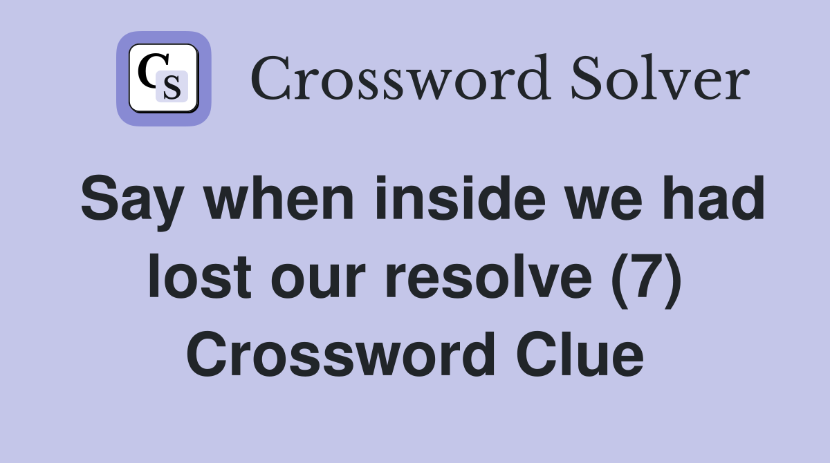 Say when inside we had lost our resolve (7) Crossword Clue