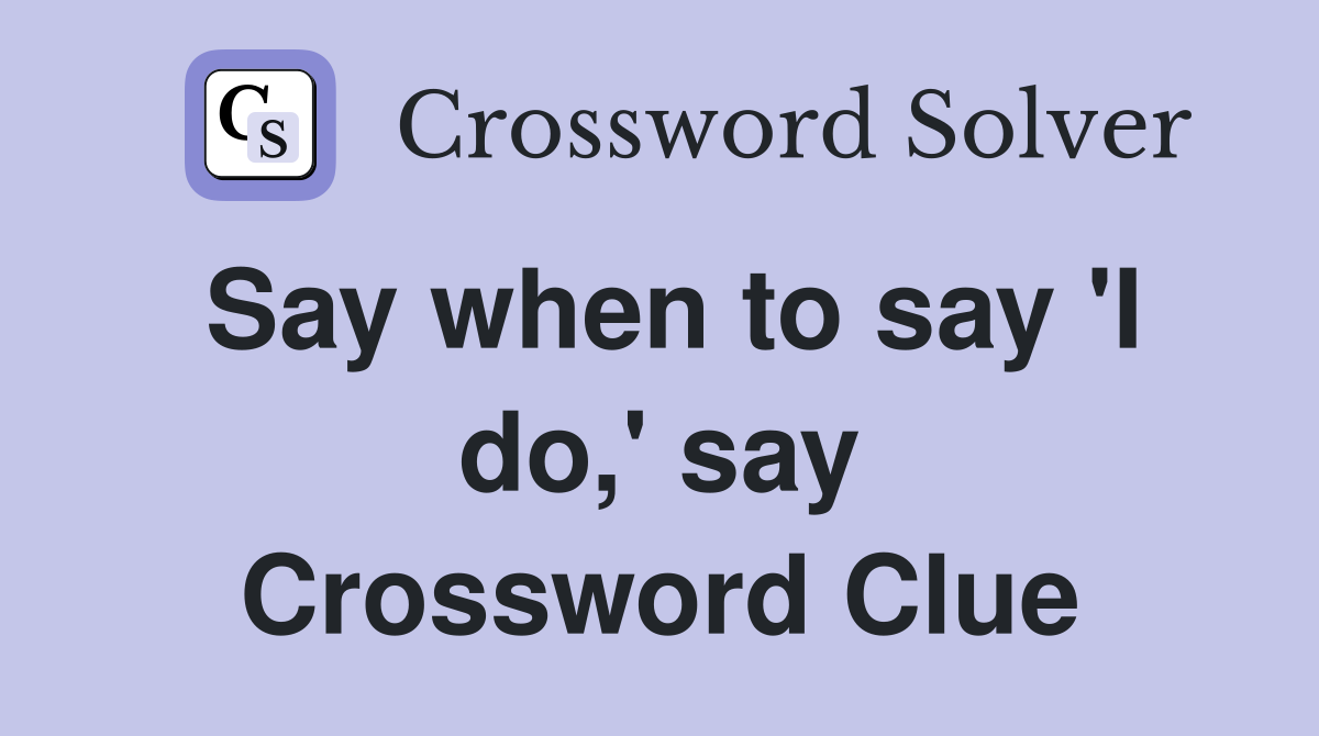Say when to say 'I do,' say Crossword Clue