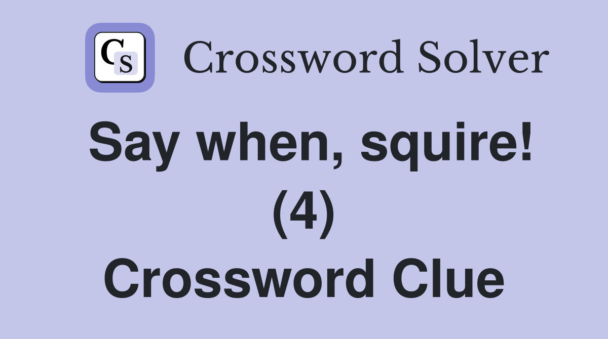 Say when, squire! (4) Crossword Clue