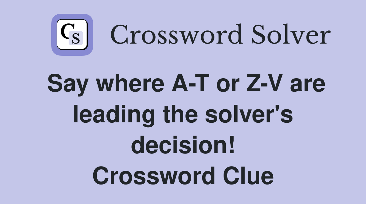 Say where A-T or Z-V are leading the solver's decision! Crossword Clue