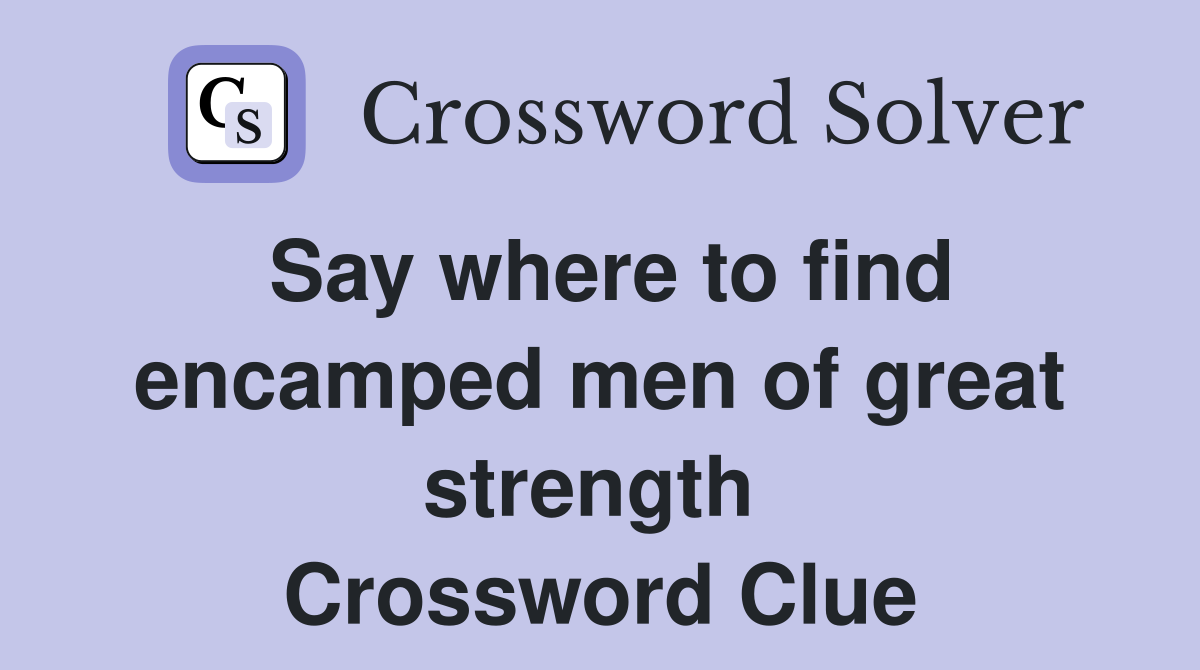 Say where to find encamped men of great strength  Crossword Clue