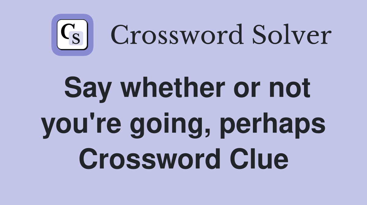 Say whether or not you're going, perhaps Crossword Clue