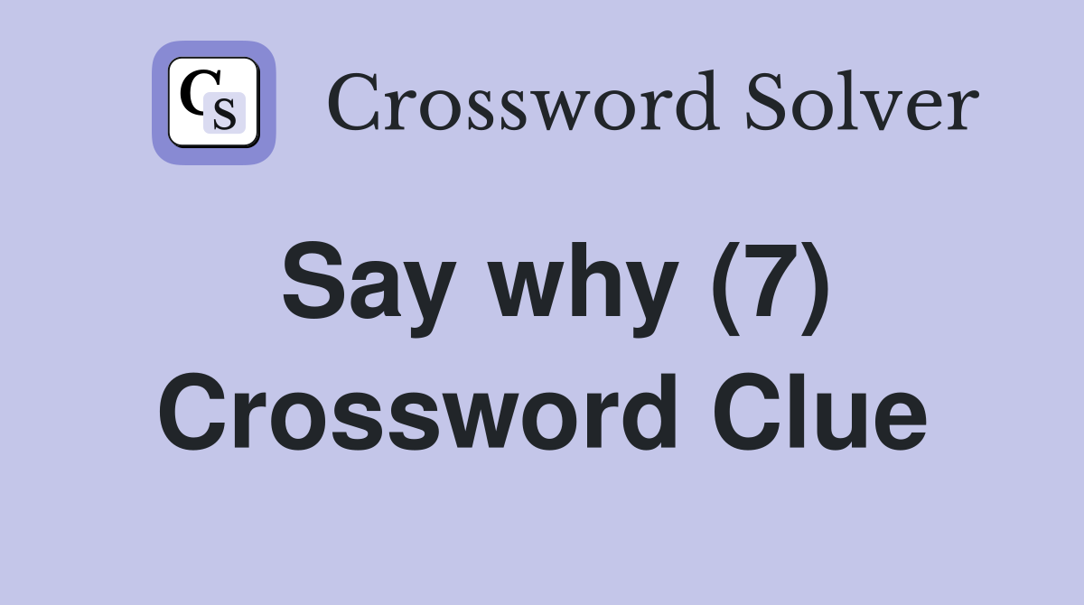 Say why (7) Crossword Clue