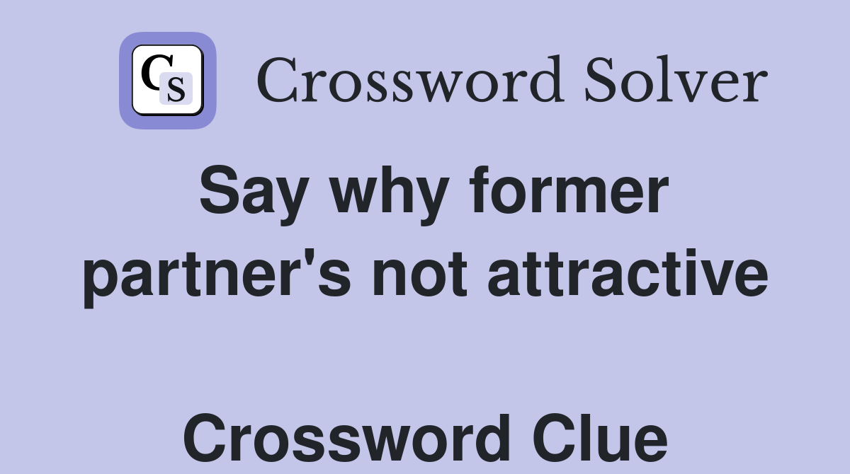 Say why former partner's not attractive  Crossword Clue