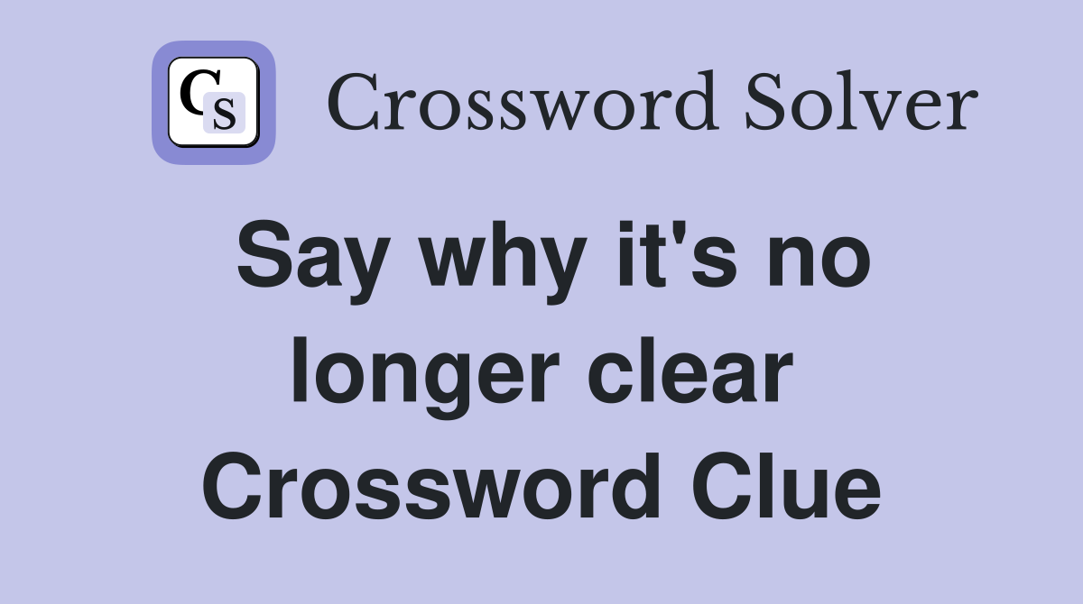Say why it's no longer clear Crossword Clue