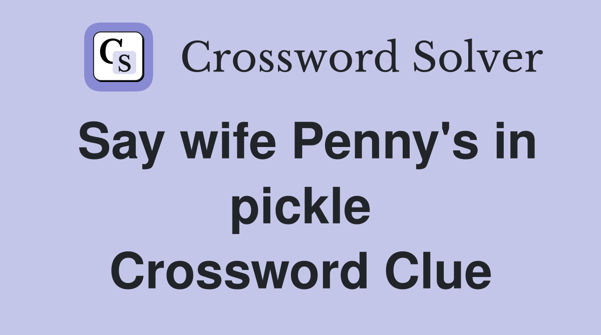 Say wife Penny's in pickle Crossword Clue