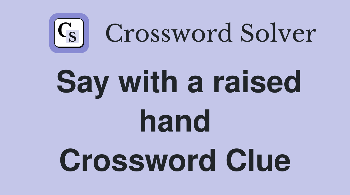 Say with a raised hand Crossword Clue
