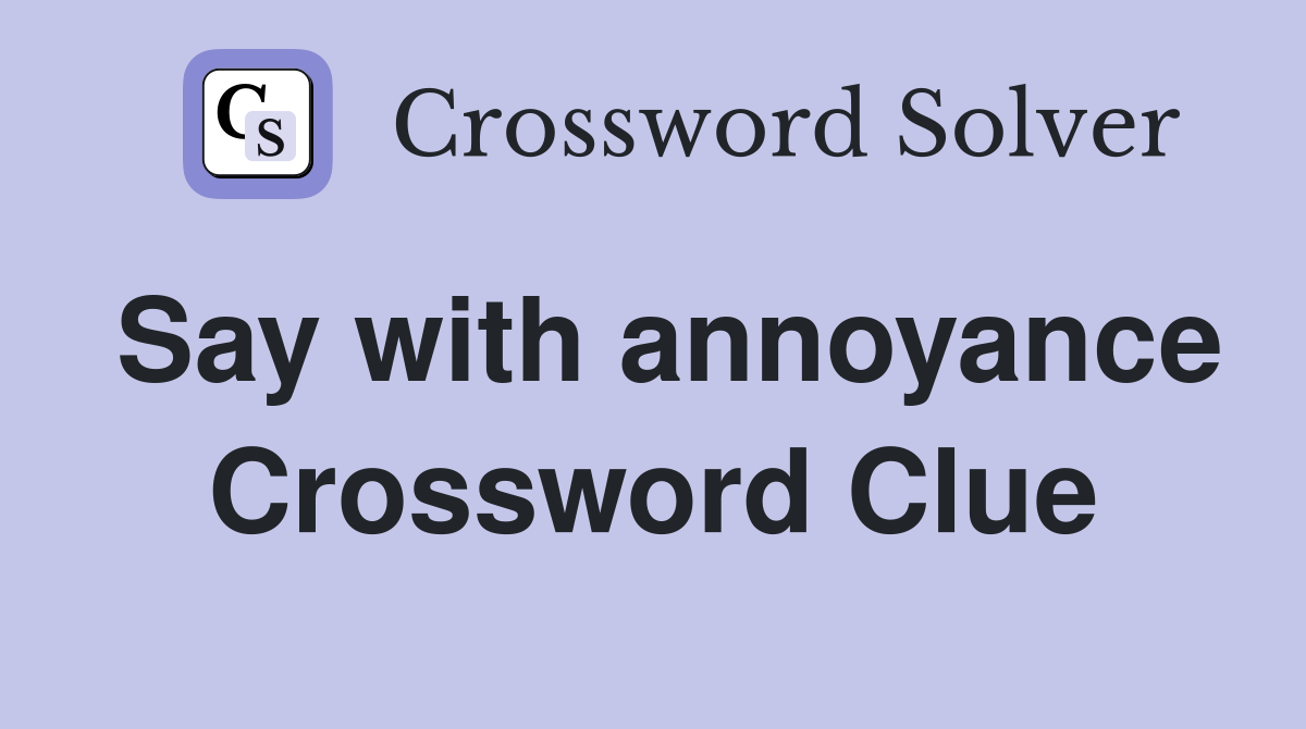 Say with annoyance Crossword Clue
