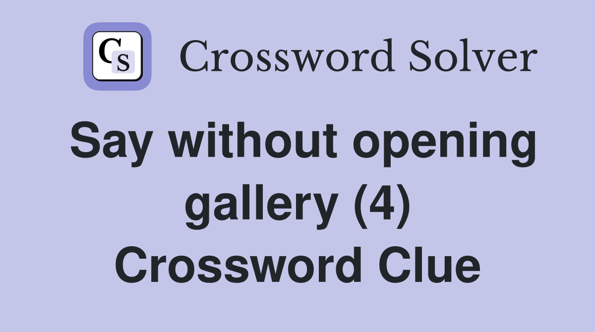 Say without opening gallery (4) Crossword Clue