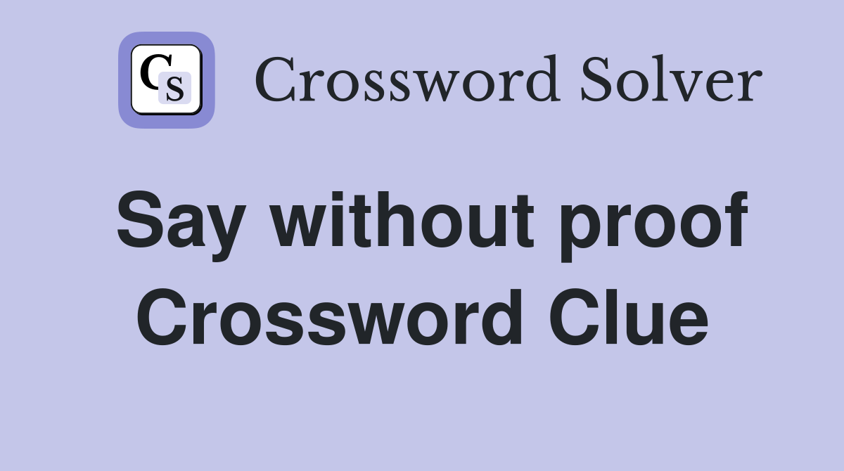 Say without proof Crossword Clue