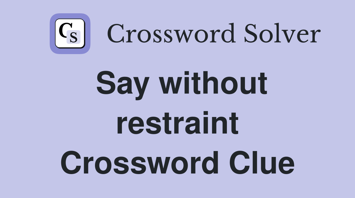 Say without restraint Crossword Clue