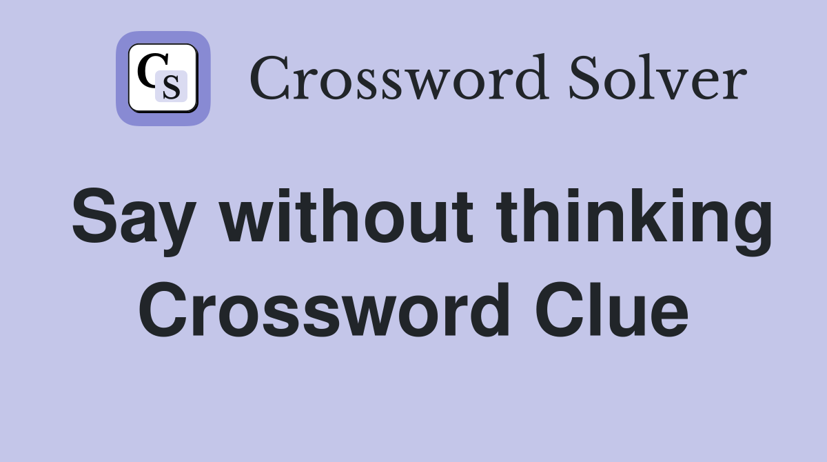 Say without thinking Crossword Clue