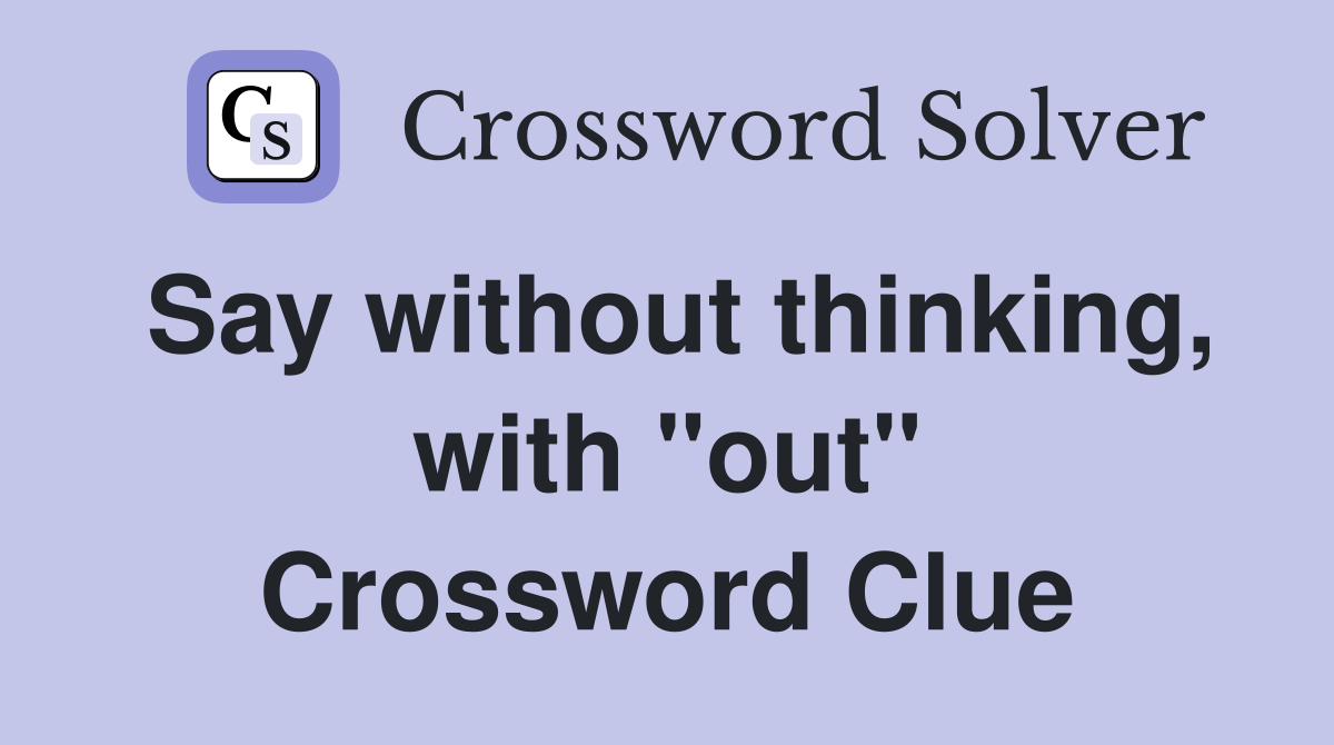 Say without thinking, with "out" Crossword Clue