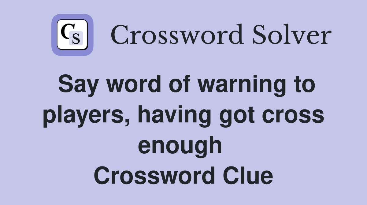 Say word of warning to players, having got cross enough  Crossword Clue