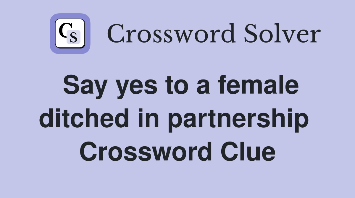 Say yes to a female ditched in partnership  Crossword Clue