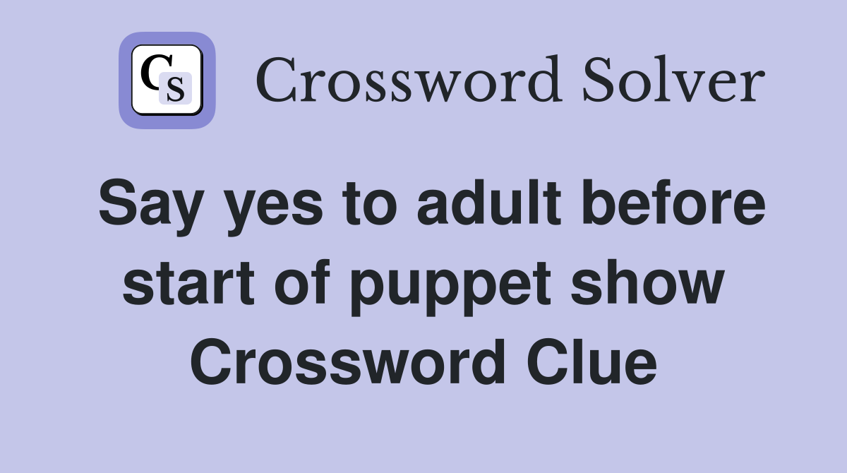 Say yes to adult before start of puppet show Crossword Clue