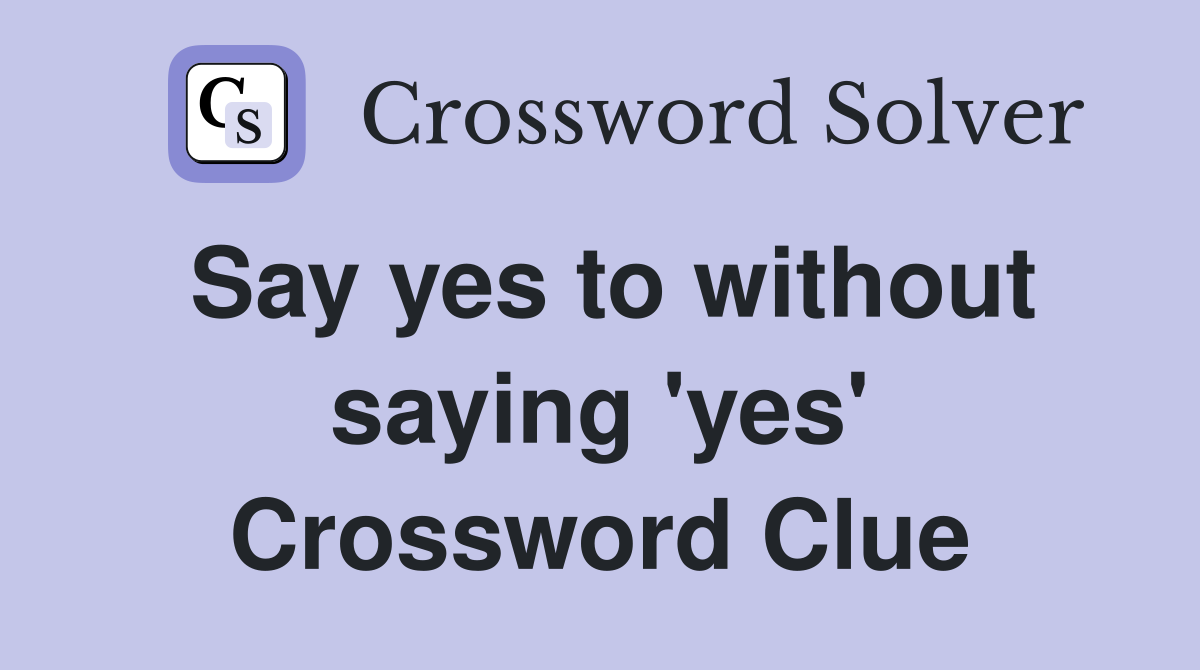 Say yes to without saying 'yes' Crossword Clue