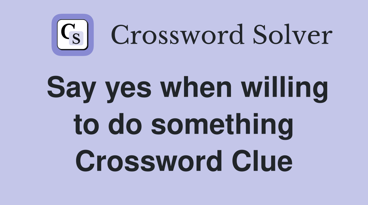 Say yes when willing to do something Crossword Clue