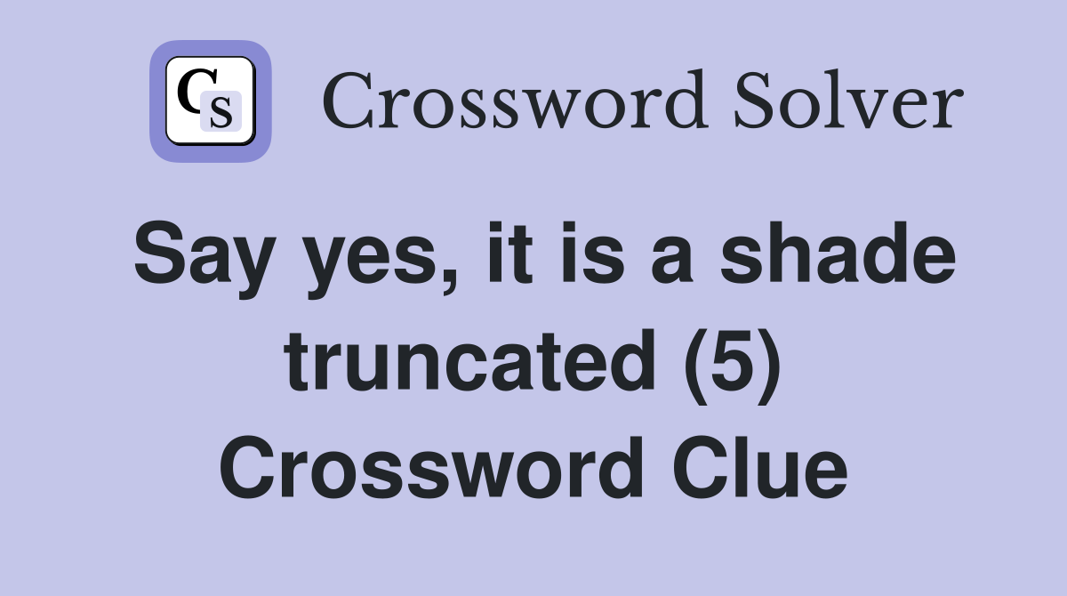 Say yes, it is a shade truncated (5) Crossword Clue