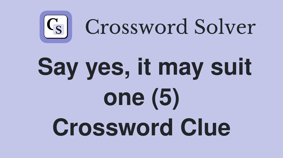 Say yes, it may suit one (5) Crossword Clue