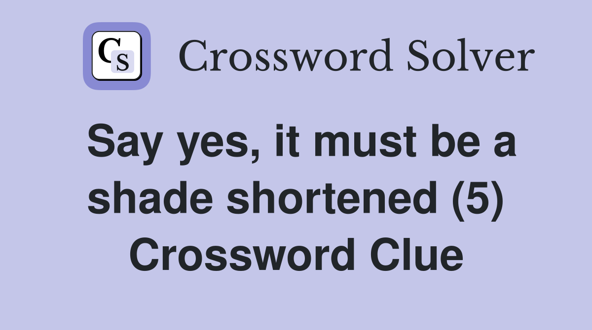 Say yes, it must be a shade shortened (5) Crossword Clue