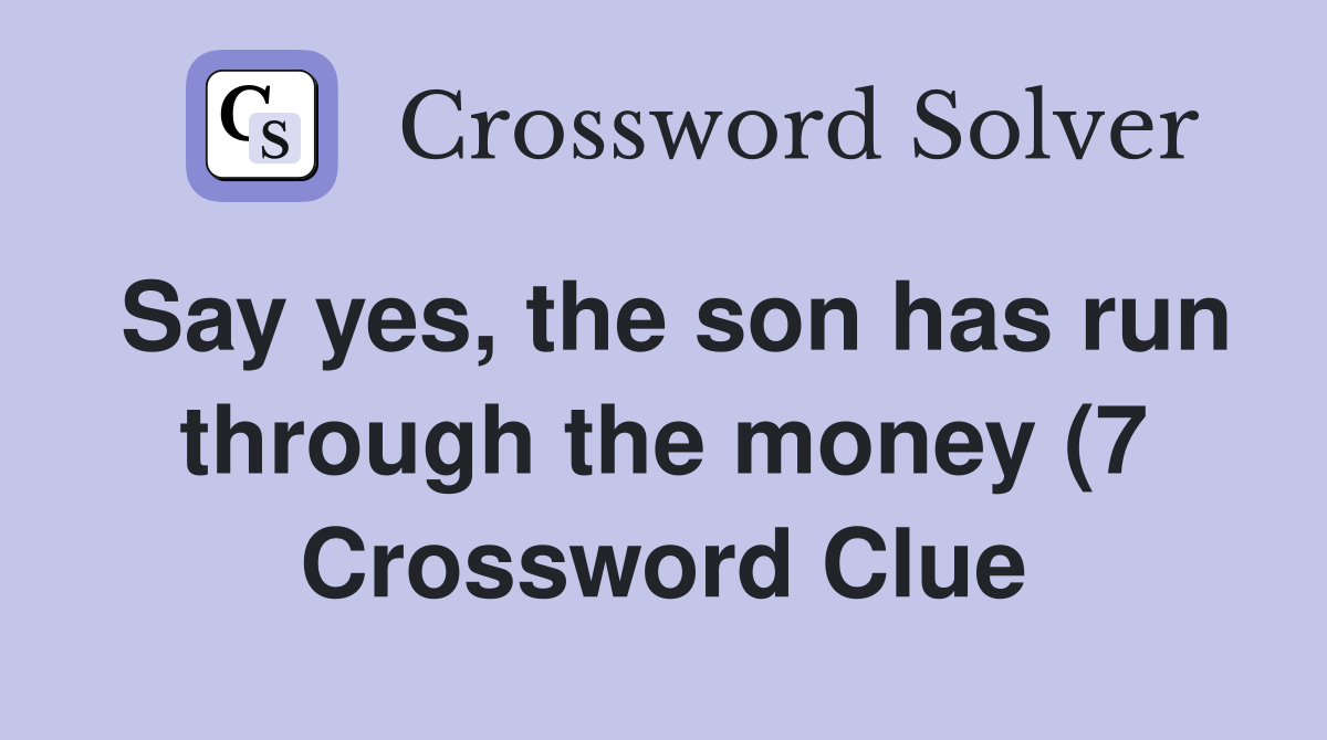 Say yes the son has run through the money (7) Crossword Clue Answers Say yes the son has run through the money (7) Crossword Clue Answers